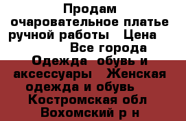 Продам очаровательное платье ручной работы › Цена ­ 18 000 - Все города Одежда, обувь и аксессуары » Женская одежда и обувь   . Костромская обл.,Вохомский р-н